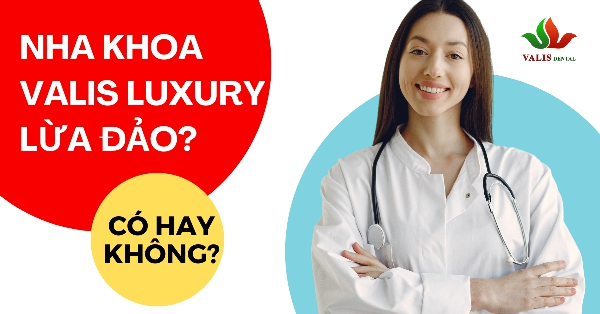 Tin Đồn Về Nha Khoa Valis Luxury Lừa Đảo Có Thật Không?